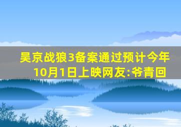 吴京《战狼3》备案通过,预计今年10月1日上映,网友:爷青回