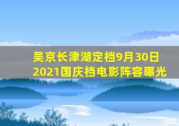 吴京《长津湖》定档9月30日 2021国庆档电影阵容曝光