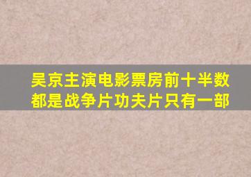 吴京主演电影票房前十,半数都是战争片,功夫片只有一部