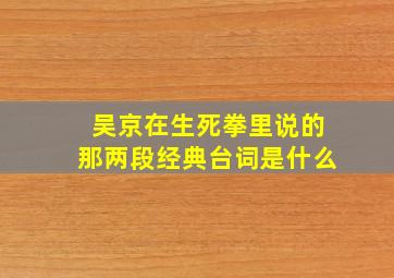 吴京在生死拳里说的那两段经典台词是什么