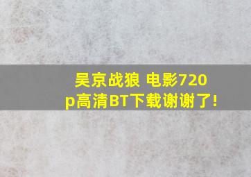 吴京战狼 电影720p高清BT下载,谢谢了!