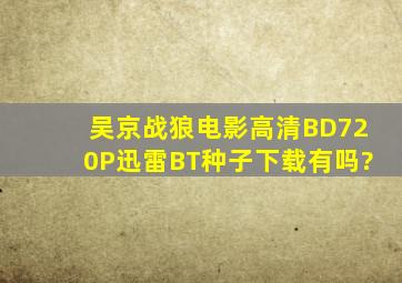 吴京战狼电影高清BD720P迅雷BT种子下载有吗?
