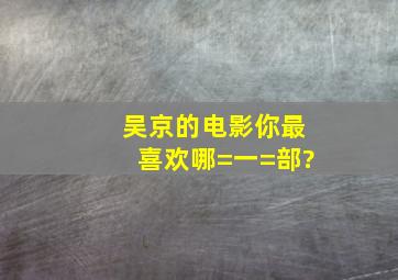 吴京的电影你最喜欢哪=一=部?