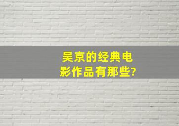 吴京的经典电影作品有那些?