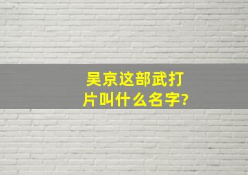 吴京这部武打片,叫什么名字?