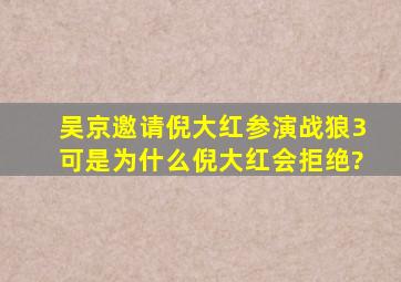 吴京邀请倪大红参演《战狼3》,可是为什么倪大红会拒绝?