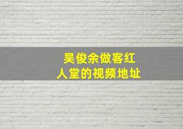 吴俊余做客红人堂的视频地址