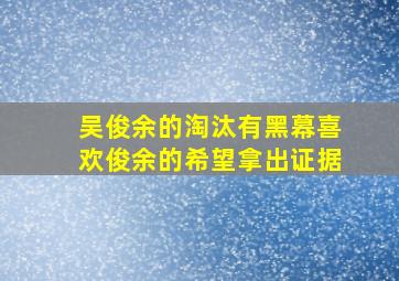 吴俊余的淘汰有黑幕,喜欢俊余的希望拿出证据