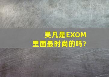 吴凡,是EXOM里面最时尚的吗?