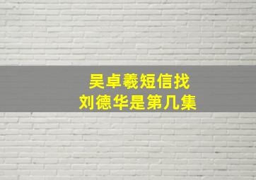 吴卓羲短信找刘德华是第几集