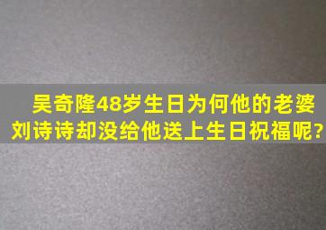 吴奇隆48岁生日,为何他的老婆刘诗诗却没给他送上生日祝福呢?