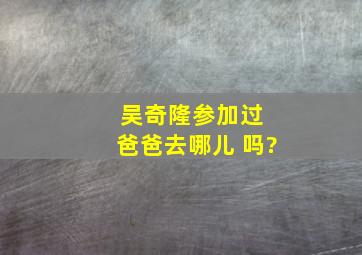 吴奇隆参加过 爸爸去哪儿 吗?