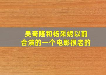 吴奇隆和杨采妮以前合演的一个电影,很老的