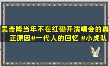 吴奇隆当年不在红磡开演唱会的真正原因#一代人的回忆 #小虎队...