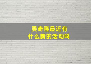 吴奇隆最近有什么新的活动吗