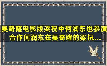 吴奇隆电影版《梁祝》中何润东也参演合作,何润东在吴奇隆的《梁祝...