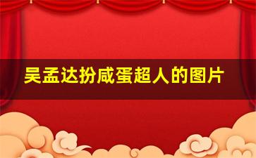 吴孟达扮咸蛋超人的图片