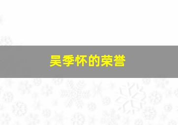 吴季怀的荣誉