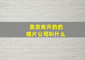 吴宗宪开的的唱片公司叫什么