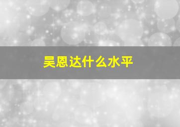 吴恩达什么水平