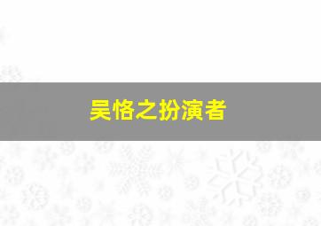 吴恪之扮演者