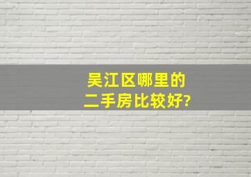 吴江区哪里的二手房比较好?