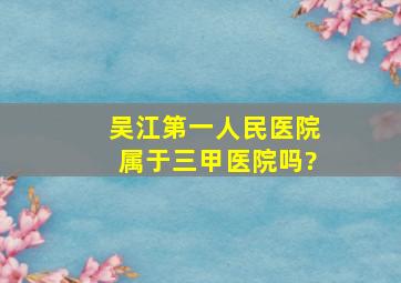 吴江第一人民医院属于三甲医院吗?