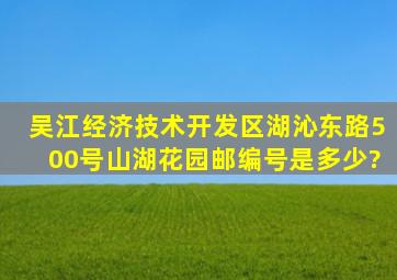 吴江经济技术开发区湖沁东路500号山湖花园邮编号是多少?
