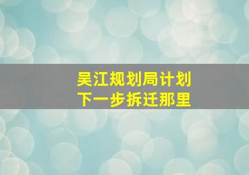 吴江规划局计划下一步拆迁那里