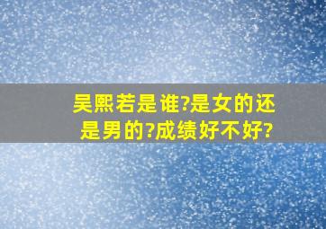 吴熙若是谁?是女的还是男的?成绩好不好?