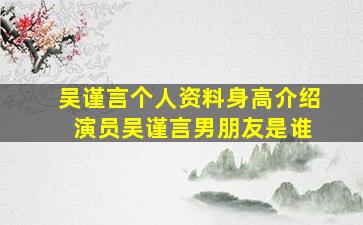 吴谨言个人资料身高介绍 演员吴谨言男朋友是谁