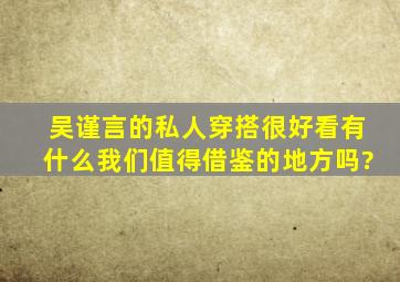 吴谨言的私人穿搭很好看,有什么我们值得借鉴的地方吗?