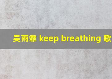 吴雨霏 keep breathing 歌词