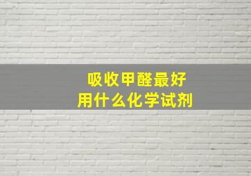 吸收甲醛最好用什么化学试剂