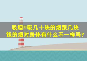 吸烟!!吸几十块的烟跟几块钱的烟对身体有什么不一样吗?