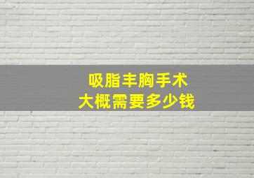 吸脂丰胸手术大概需要多少钱