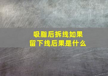 吸脂后拆线如果留下线后果是什么