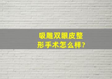 吸雕双眼皮整形手术怎么样?