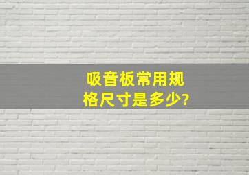 吸音板常用规格尺寸是多少?