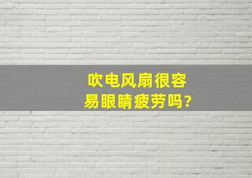 吹电风扇很容易眼睛疲劳吗?