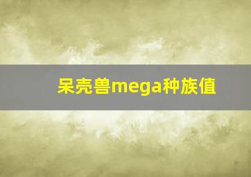 呆壳兽mega种族值(