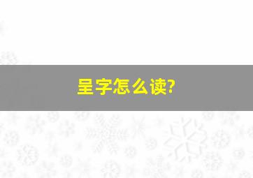 呈字怎么读?