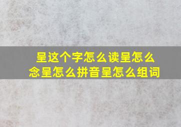 呈这个字怎么读,呈怎么念,呈怎么拼音,呈怎么组词