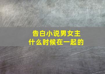 告白小说男女主什么时候在一起的