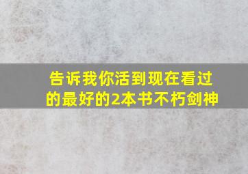 告诉我,你活到现在看过的最好的2本书不朽剑神