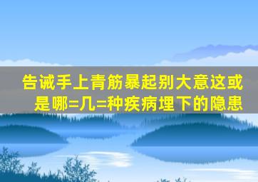 告诫,手上青筋暴起别大意,这或是哪=几=种疾病埋下的隐患