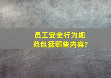 员工安全行为规范包括哪些内容?