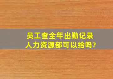 员工查全年出勤记录人力资源部可以给吗?