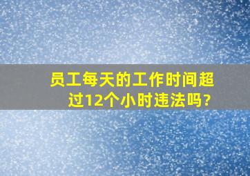 员工每天的工作时间超过12个小时违法吗?