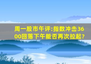 周一股市午评:指数冲击3600回落,下午能否再次拉起?